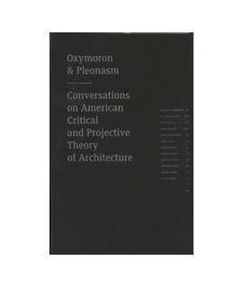 Oxymoron and Pleonasm: Conversations on American Critical and Projective Theory of Architecture