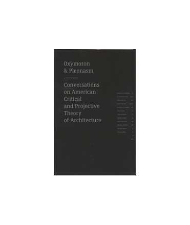 Oxymoron and Pleonasm: Conversations on American Critical and Projective Theory of Architecture