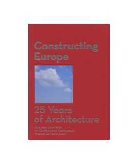 Constructing Europe: 25 Years of Architecture. European Union Prize for Contemporary Architecture Mies van der Rohe Award