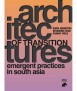 Architectures of transition. Emergent practices in South Asia.