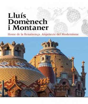 Lluís Domènech i Montaner. Home de la Renaixença. Arquitecte del Modernisme. 