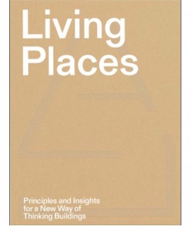 Living Places - Principles and Insights for a New Way of Thinking Buildings