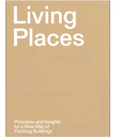 Living Places - Principles and Insights for a New Way of Thinking Buildings