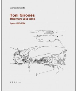 Toni Gironès. Ritornare alla terra. Opere 1995-2024. Ediz. illustrata