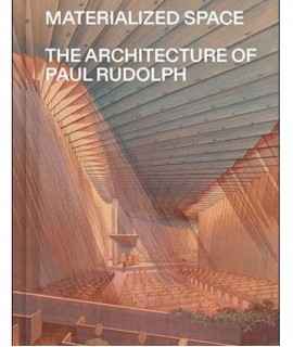 Materialized Space.The Architecture of Paul Rudolph