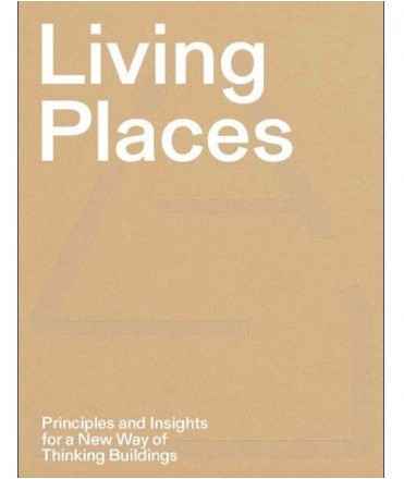 Living Places - Principles and Insights for a New Way of Thinking Buildings